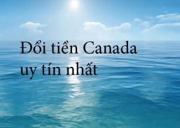 Những Nơi Đổi Tiền Canada Uy Tín – Đổi Tiền Canada Ở Đâu Lợi Nhất ?