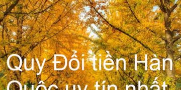 Những Nơi Đổi Tiền Hàn Quốc Uy Tín – Đổi Tiền Won Ở Đâu Lợi Nhất